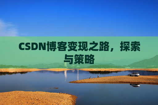 CSDN博客变现之路,探索与策略